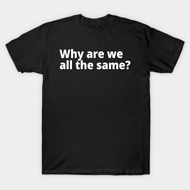 Why are we all the same? T-Shirt by WittyChest
